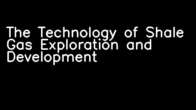 The Technology of Shale Gas Exploration and Development