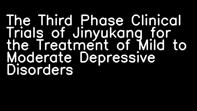 The Third Phase Clinical Trials of Jinyukang for the Treatment of Mild to Moderate Depressive Disorders