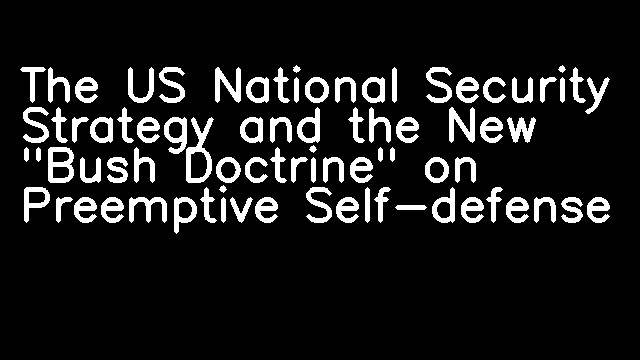 The US National Security Strategy and the New "Bush Doctrine" on Preemptive Self-defense