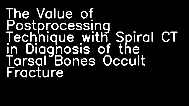 The Value of Postprocessing Technique with Spiral CT in Diagnosis of the Tarsal Bones Occult Fracture