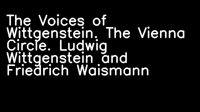 The Voices of Wittgenstein. The Vienna Circle. Ludwig Wittgenstein and Friedrich Waismann