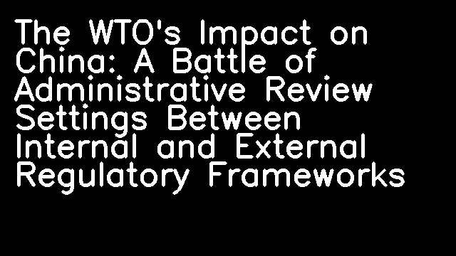 The WTO's Impact on China: A Battle of Administrative Review Settings Between Internal and External Regulatory Frameworks