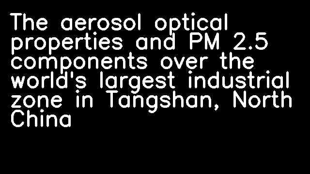 The aerosol optical properties and PM 2.5 components over the world's largest industrial zone in Tangshan, North China