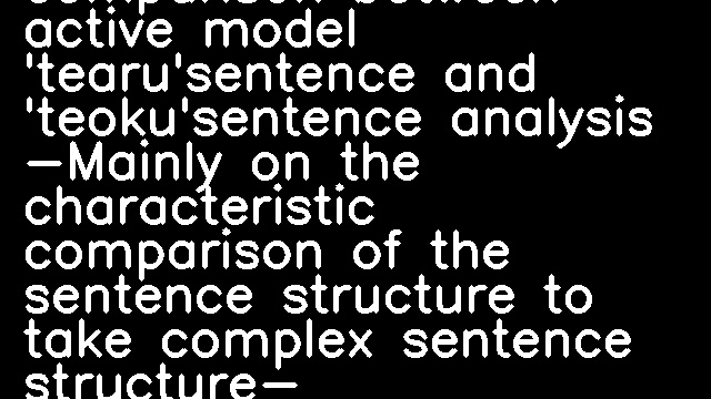 The analysis of the comparison between active model 'tearu'sentence and 'teoku'sentence analysis -Mainly on the characteristic comparison of the sentence structure to take complex sentence structure-