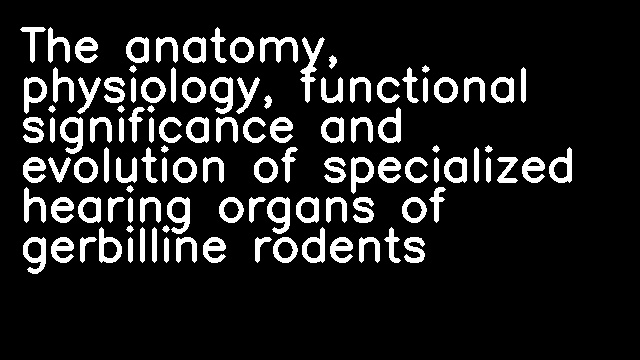 The anatomy, physiology, functional significance and evolution of specialized hearing organs of gerbilline rodents