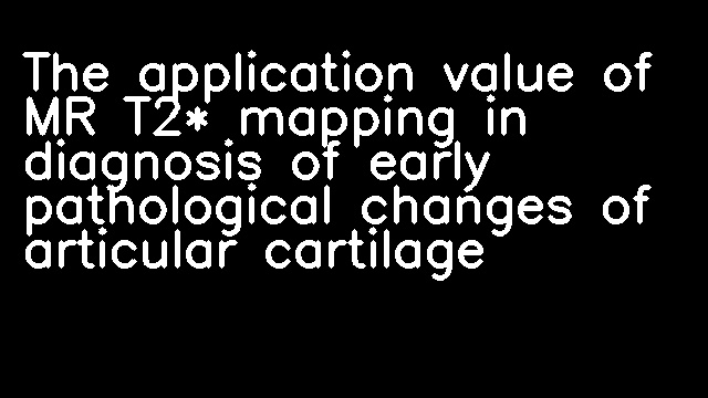 The application value of MR T2* mapping in diagnosis of early pathological changes of articular cartilage