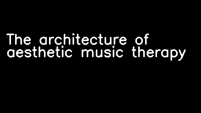 The architecture of aesthetic music therapy