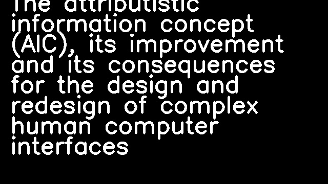 The attributistic information concept (AIC), its improvement and its consequences for the design and redesign of complex human computer interfaces