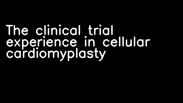 The clinical trial experience in cellular cardiomyplasty