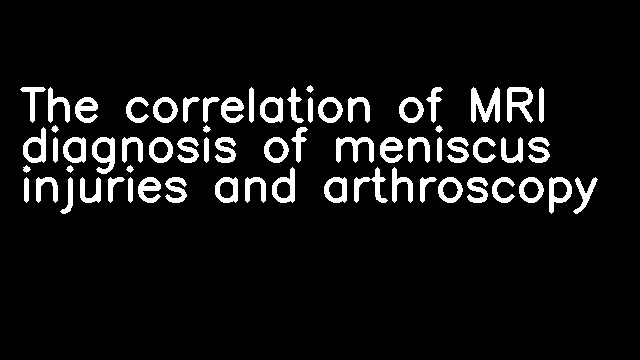 The correlation of MRI diagnosis of meniscus injuries and arthroscopy