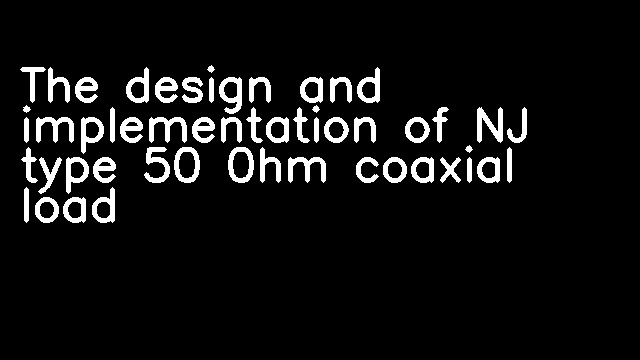 The design and implementation of NJ type 50 0hm coaxial load