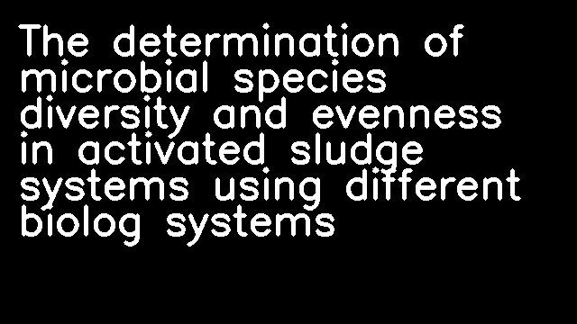 The determination of microbial species diversity and evenness in activated sludge systems using different biolog systems