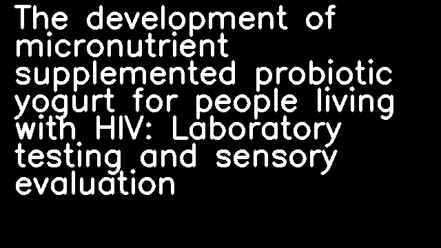 The development of micronutrient supplemented probiotic yogurt for people living with HIV: Laboratory testing and sensory evaluation