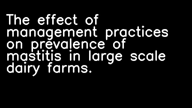 The effect of management practices on prevalence of mastitis in large scale dairy farms.