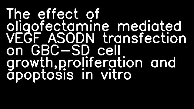 The effect of oligofectamine mediated VEGF ASODN transfection on GBC-SD cell growth,proliferation and apoptosis in vitro