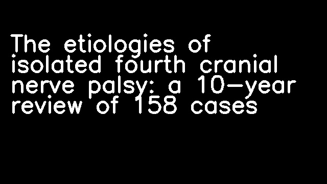 The etiologies of isolated fourth cranial nerve palsy: a 10-year review of 158 cases