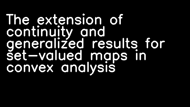 The extension of continuity and generalized results for set-valued maps in convex analysis