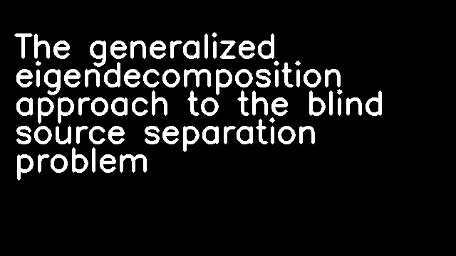 The generalized eigendecomposition approach to the blind source separation problem