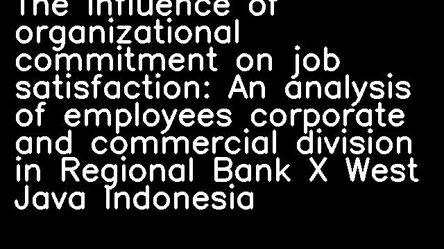 The influence of organizational commitment on job satisfaction: An analysis of employees corporate and commercial division in Regional Bank X West Java Indonesia