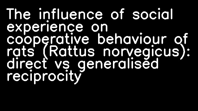 The influence of social experience on cooperative behaviour of rats (Rattus norvegicus): direct vs generalised reciprocity