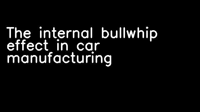 The internal bullwhip effect in car manufacturing