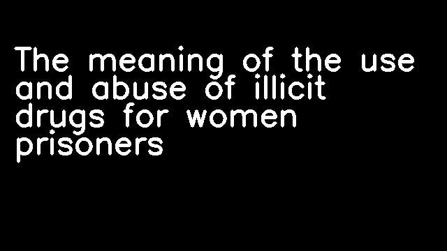 The meaning of the use and abuse of illicit drugs for women prisoners