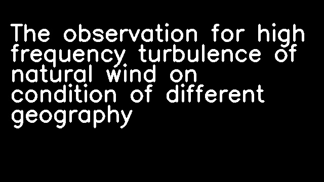 The observation for high frequency turbulence of natural wind on condition of different geography