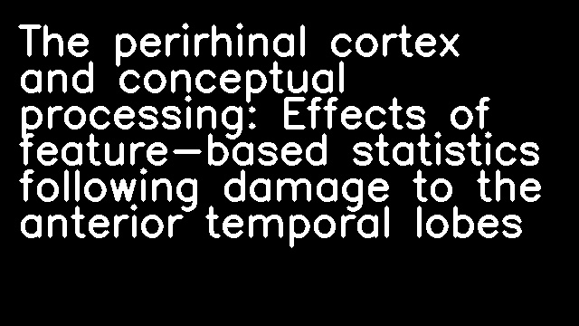 The perirhinal cortex and conceptual processing: Effects of feature-based statistics following damage to the anterior temporal lobes