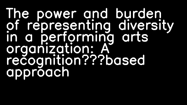 The power and burden of representing diversity in a performing arts organization: A recognition‐based approach