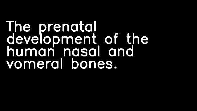 The prenatal development of the human nasal and vomeral bones.