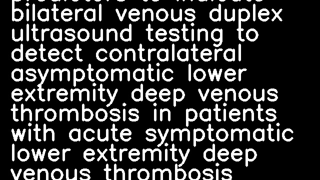 The prevalence of and predictors to indicate bilateral venous duplex ultrasound testing to detect contralateral asymptomatic lower extremity deep venous thrombosis in patients with acute symptomatic lower extremity deep venous thrombosis