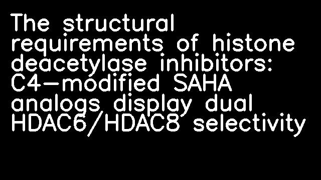 The structural requirements of histone deacetylase inhibitors: C4-modified SAHA analogs display dual HDAC6/HDAC8 selectivity