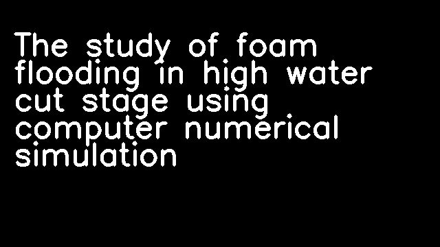 The study of foam flooding in high water cut stage using computer numerical simulation