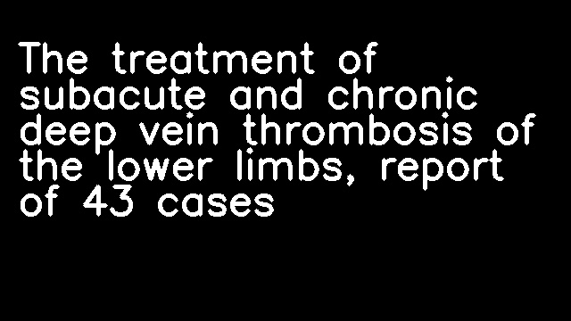 The treatment of subacute and chronic deep vein thrombosis of the lower limbs, report of 43 cases