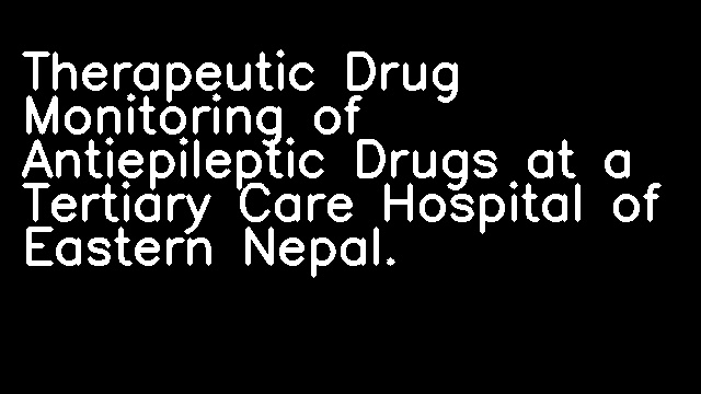 Therapeutic Drug Monitoring of Antiepileptic Drugs at a Tertiary Care Hospital of Eastern Nepal.