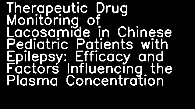 Therapeutic Drug Monitoring of Lacosamide in Chinese Pediatric Patients with Epilepsy: Efficacy and Factors Influencing the Plasma Concentration