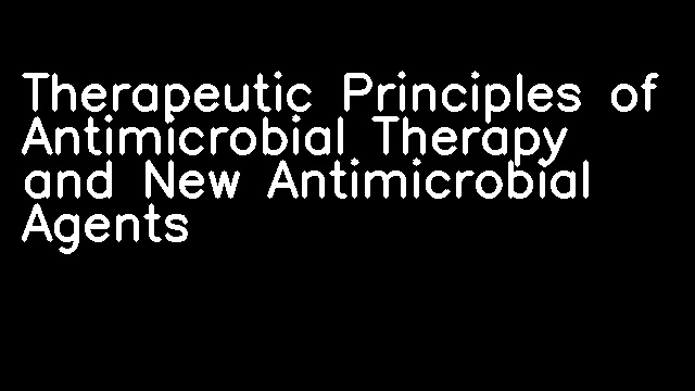 Therapeutic Principles of Antimicrobial Therapy and New Antimicrobial Agents