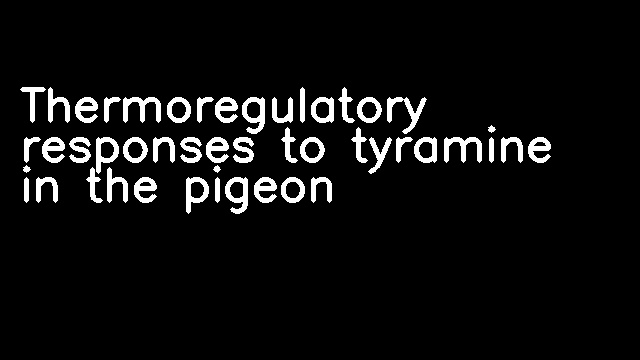 Thermoregulatory responses to tyramine in the pigeon