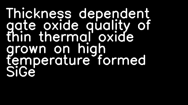 Thickness dependent gate oxide quality of thin thermal oxide grown on high temperature formed SiGe