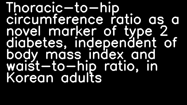 Thoracic-to-hip circumference ratio as a novel marker of type 2 diabetes, independent of body mass index and waist-to-hip ratio, in Korean adults