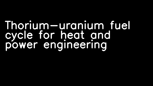 Thorium-uranium fuel cycle for heat and power engineering