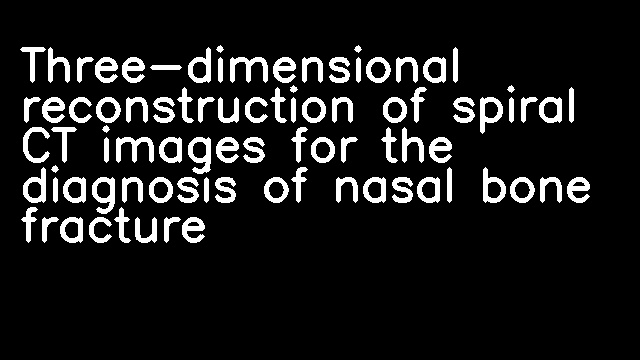 Three-dimensional reconstruction of spiral CT images for the diagnosis of nasal bone fracture