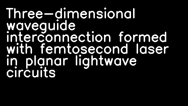 Three-dimensional waveguide interconnection formed with femtosecond laser in planar lightwave circuits