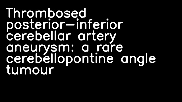 Thrombosed posterior-inferior cerebellar artery aneurysm: a rare cerebellopontine angle tumour