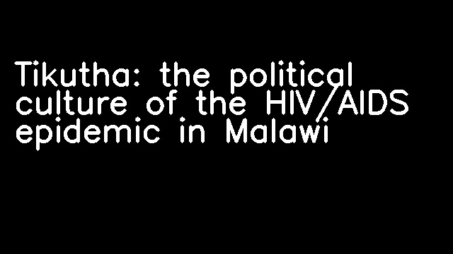 Tikutha: the political culture of the HIV/AIDS epidemic in Malawi