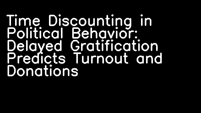 Time Discounting in Political Behavior: Delayed Gratification Predicts Turnout and Donations