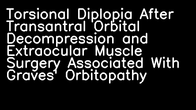 Torsional Diplopia After Transantral Orbital Decompression and Extraocular Muscle Surgery Associated With Graves' Orbitopathy