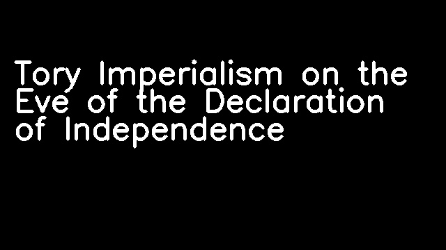 Tory Imperialism on the Eve of the Declaration of Independence