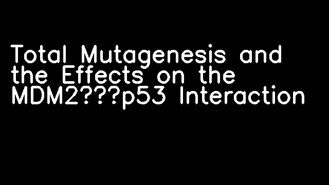 Total Mutagenesis and the Effects on the MDM2‐p53 Interaction