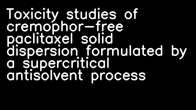 Toxicity studies of cremophor-free paclitaxel solid dispersion formulated by a supercritical antisolvent process